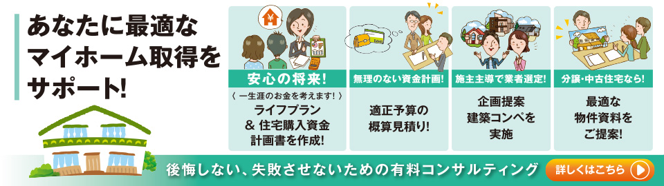あなたに最適なマイホーム取得をサポート！後悔させない、失敗させないための有料コンサルティング